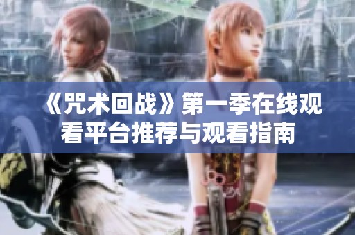 《咒术回战》第一季在线观看平台推荐与观看指南