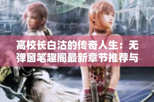 高校长白沽的传奇人生：无弹窗笔趣阁最新章节推荐与分析