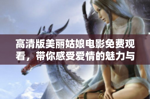 高清版美丽姑娘电影免费观看，带你感受爱情的魅力与激情
