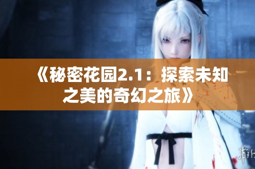 《秘密花园2.1：探索未知之美的奇幻之旅》