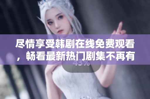 尽情享受韩剧在线免费观看，畅看最新热门剧集不再有烦恼