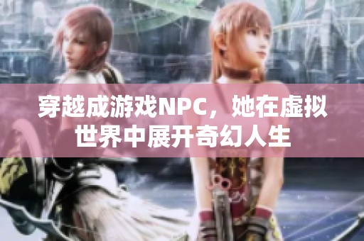 穿越成游戏NPC，她在虚拟世界中展开奇幻人生