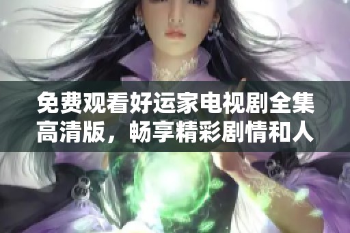 免费观看好运家电视剧全集高清版，畅享精彩剧情和人物发展