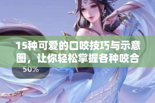 15种可爱的口咬技巧与示意图，让你轻松掌握各种咬合方法
