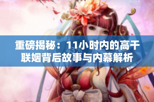 重磅揭秘：11小时内的高干联姻背后故事与内幕解析