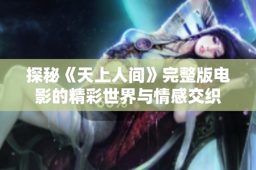 探秘《天上人间》完整版电影的精彩世界与情感交织