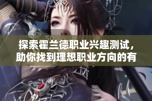 探索霍兰德职业兴趣测试，助你找到理想职业方向的有效工具