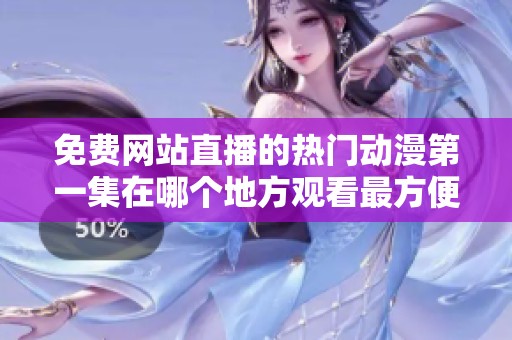 免费网站直播的热门动漫第一集在哪个地方观看最方便