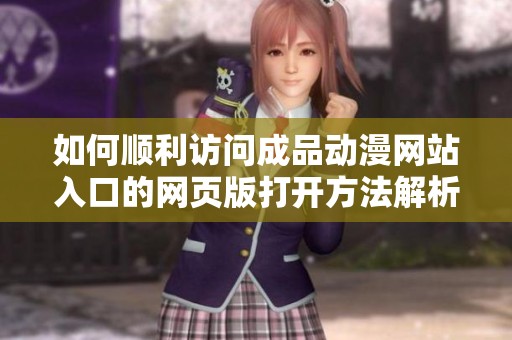 如何顺利访问成品动漫网站入口的网页版打开方法解析