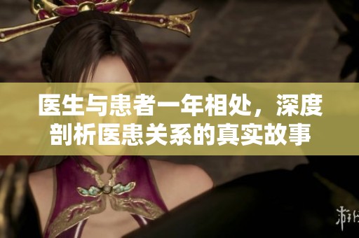 医生与患者一年相处，深度剖析医患关系的真实故事