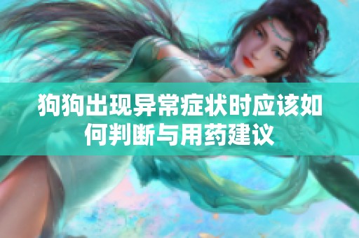 狗狗出现异常症状时应该如何判断与用药建议