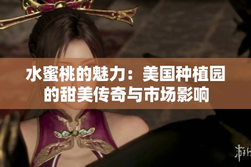 水蜜桃的魅力：美国种植园的甜美传奇与市场影响
