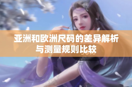 亚洲和欧洲尺码的差异解析与测量规则比较