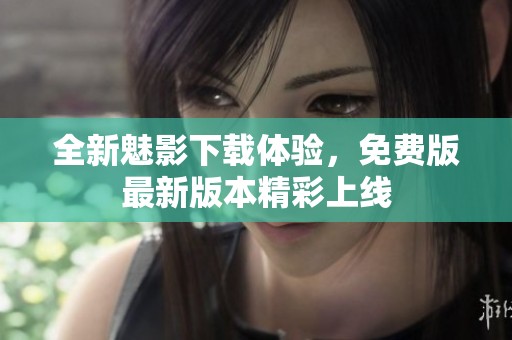 全新魅影下载体验，免费版最新版本精彩上线
