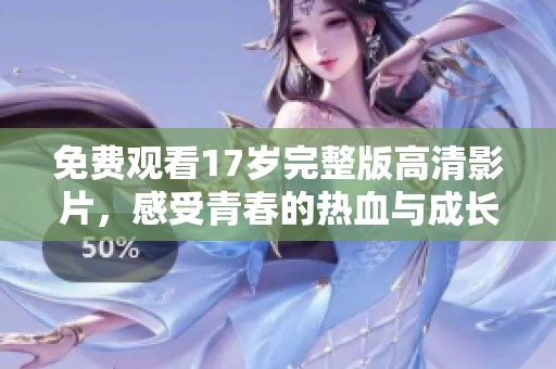 免费观看17岁完整版高清影片，感受青春的热血与成长