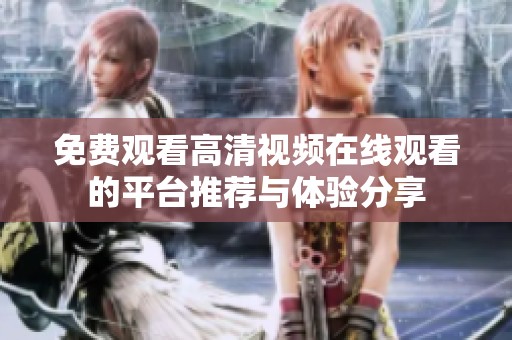 免费观看高清视频在线观看的平台推荐与体验分享