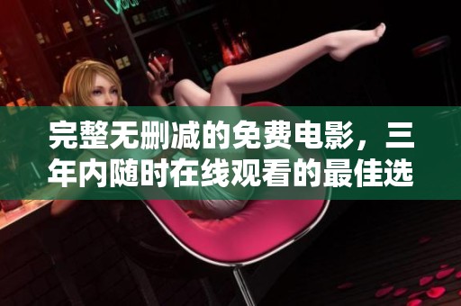 完整无删减的免费电影，三年内随时在线观看的最佳选择