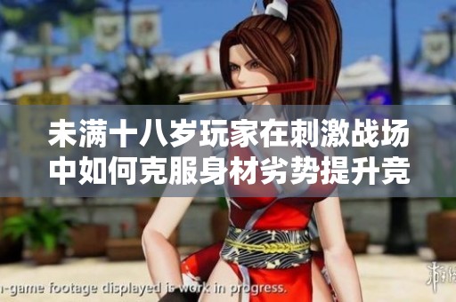 未满十八岁玩家在刺激战场中如何克服身材劣势提升竞技水平