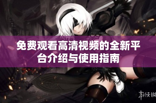 免费观看高清视频的全新平台介绍与使用指南