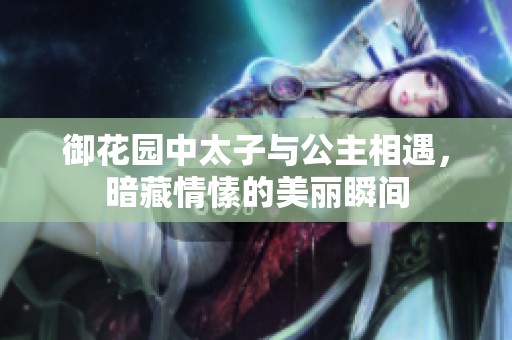 御花园中太子与公主相遇，暗藏情愫的美丽瞬间