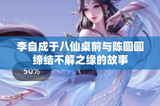 李自成于八仙桌前与陈圆圆缔结不解之缘的故事