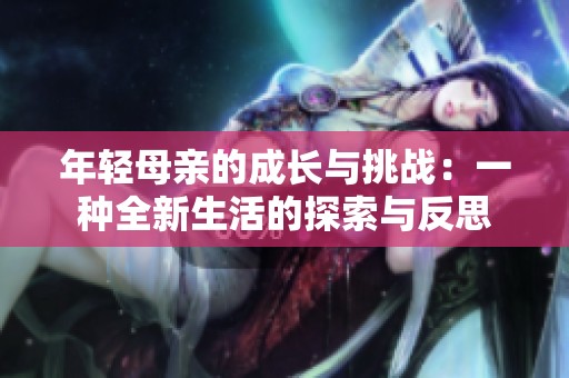 年轻母亲的成长与挑战：一种全新生活的探索与反思