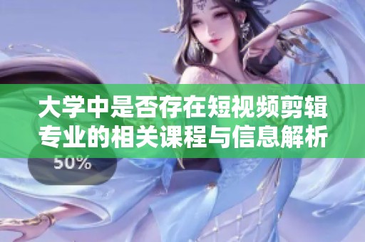 大学中是否存在短视频剪辑专业的相关课程与信息解析