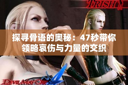 探寻骨语的奥秘：47秒带你领略哀伤与力量的交织