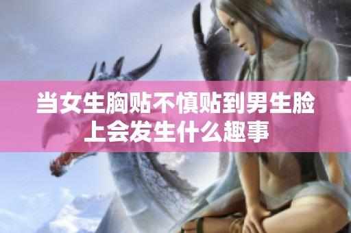 当女生胸贴不慎贴到男生脸上会发生什么趣事
