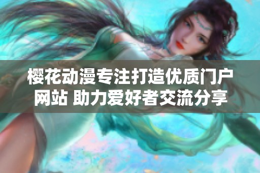 樱花动漫专注打造优质门户网站 助力爱好者交流分享