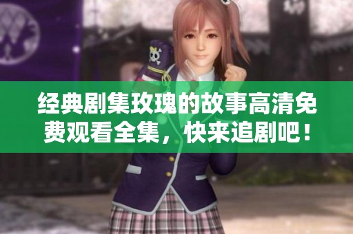 经典剧集玫瑰的故事高清免费观看全集，快来追剧吧！