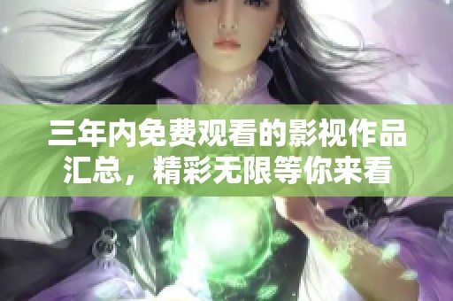 三年内免费观看的影视作品汇总，精彩无限等你来看