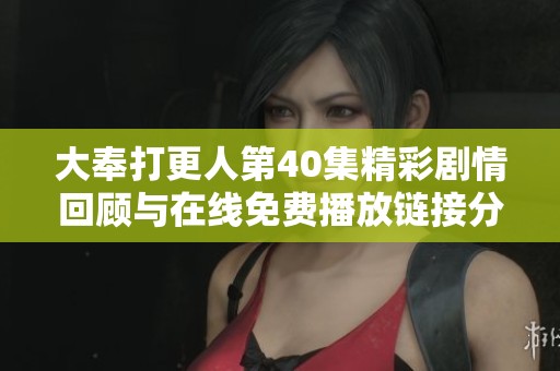 大奉打更人第40集精彩剧情回顾与在线免费播放链接分享