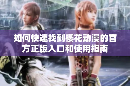 如何快速找到樱花动漫的官方正版入口和使用指南