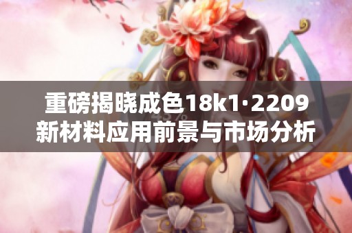 重磅揭晓成色18k1·2209新材料应用前景与市场分析