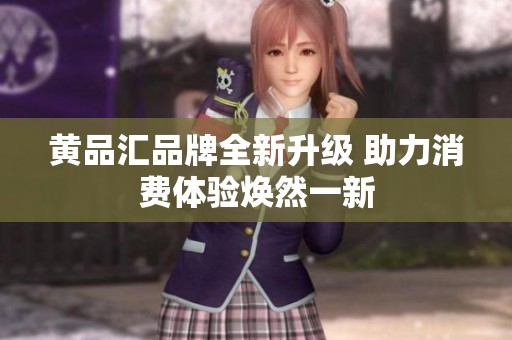 黄品汇品牌全新升级 助力消费体验焕然一新