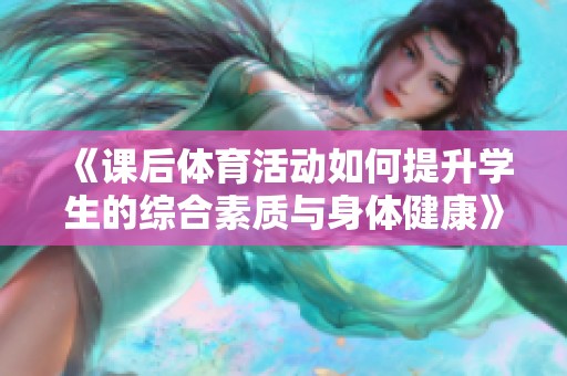 《课后体育活动如何提升学生的综合素质与身体健康》