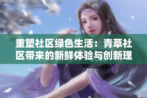 重塑社区绿色生活：青草社区带来的新鲜体验与创新理念