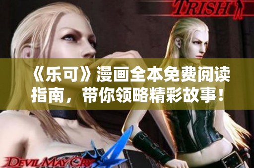 《乐可》漫画全本免费阅读指南，带你领略精彩故事！