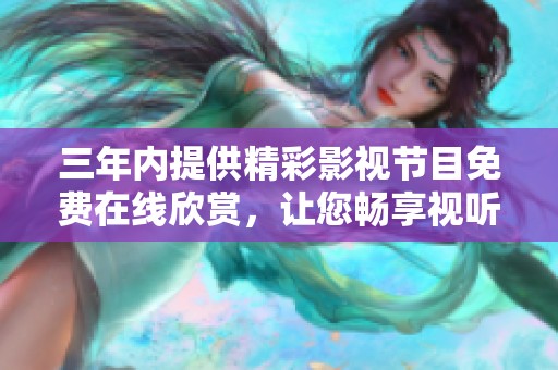 三年内提供精彩影视节目免费在线欣赏，让您畅享视听盛宴
