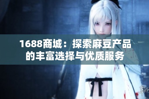 1688商城：探索麻豆产品的丰富选择与优质服务