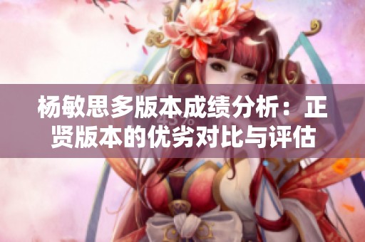 杨敏思多版本成绩分析：正贤版本的优劣对比与评估