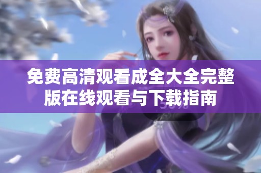 免费高清观看成全大全完整版在线观看与下载指南