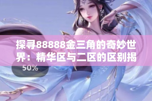 探寻88888金三角的奇妙世界：精华区与二区的区别揭秘