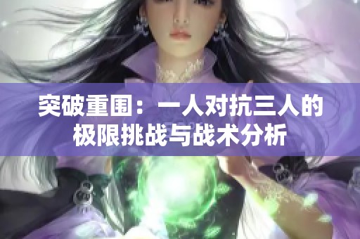 突破重围：一人对抗三人的极限挑战与战术分析