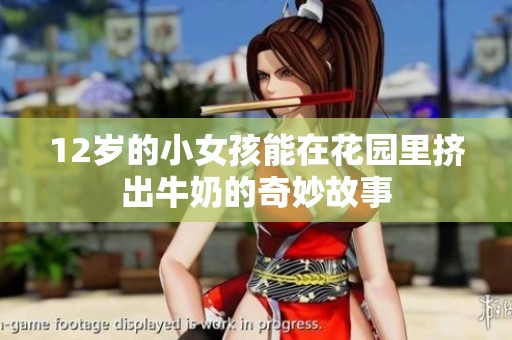 12岁的小女孩能在花园里挤出牛奶的奇妙故事