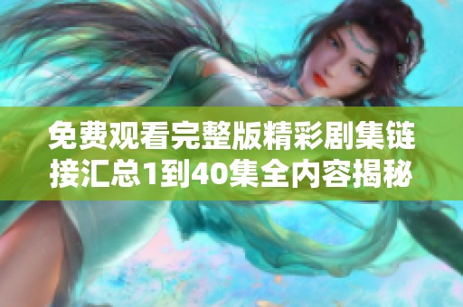 免费观看完整版精彩剧集链接汇总1到40集全内容揭秘