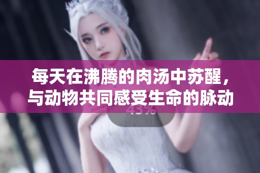 每天在沸腾的肉汤中苏醒，与动物共同感受生命的脉动