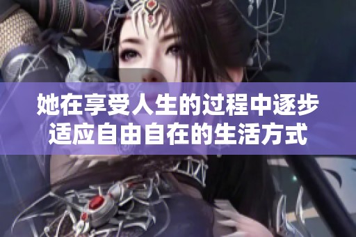她在享受人生的过程中逐步适应自由自在的生活方式