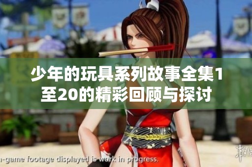 少年的玩具系列故事全集1至20的精彩回顾与探讨